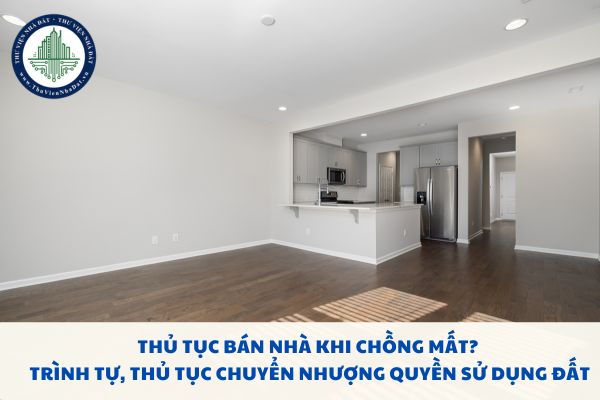 Thủ tục bán nhà khi chồng mất? Trình tự, thủ tục chuyển nhượng quyền sử dụng đất