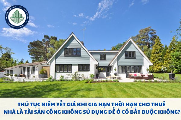 Thủ tục niêm yết giá khi gia hạn thời hạn cho thuê nhà là tài sản công không sử dụng để ở có bắt buộc không?