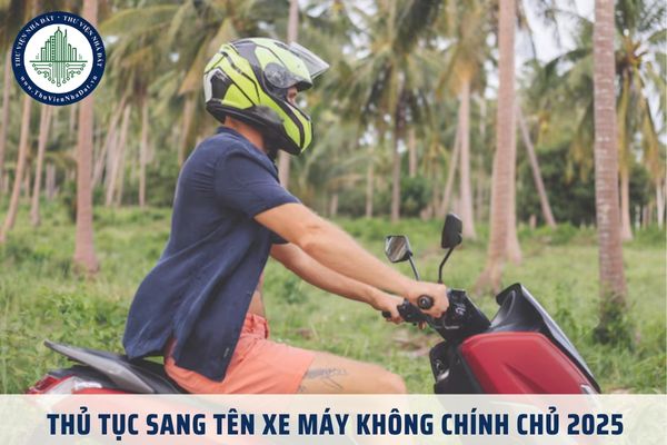 Thủ tục sang tên xe máy không chính chủ 2025 được quy định như thế nào?