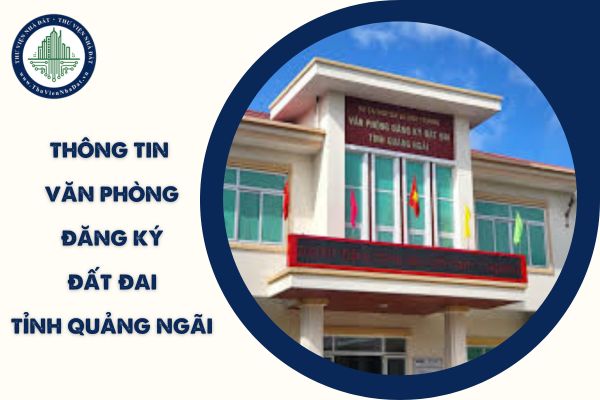 Thông tin địa chỉ văn phòng đăng ký đất đai tỉnh Quảng Ngãi là gì? 