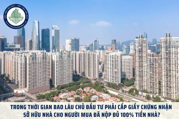 Trong thời gian bao lâu chủ đầu tư phải cấp giấy chứng nhận sở hữu nhà cho người mua đã nộp đủ 100% tiền nhà?