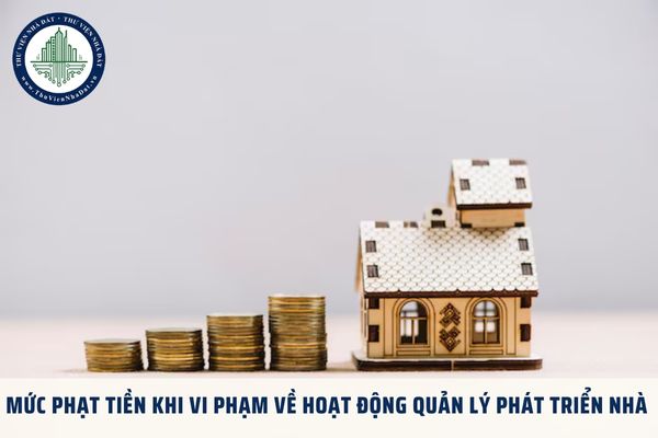 Vi phạm về hoạt động quản lý phát triển nhà có thể đối mặt với mức phạt cao nhất là bao nhiêu?