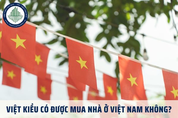 Việt kiều có được mua nhà ở Việt Nam không? Điều kiện để Việt kiều mua nhà ở theo Luật Nhà ở 2023?