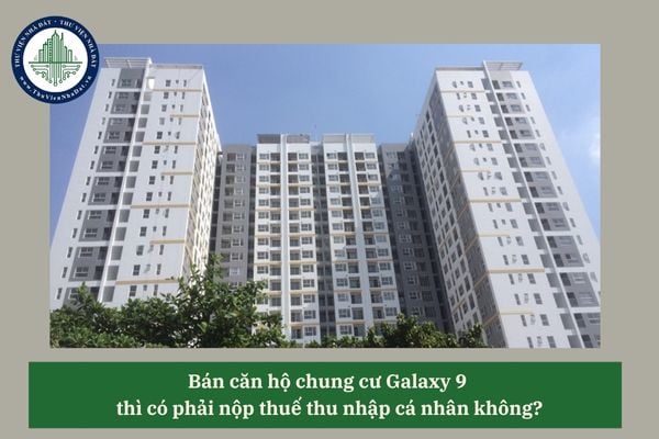 Bán căn hộ chung cư Galaxy 9 thì có phải nộp thuế thu nhập cá nhân không? 