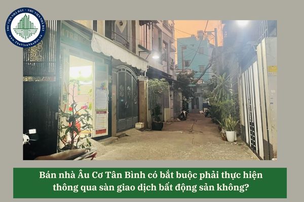 Bán nhà Âu Cơ Tân Bình có bắt buộc phải thực hiện thông qua sàn giao dịch bất động sản không? 
