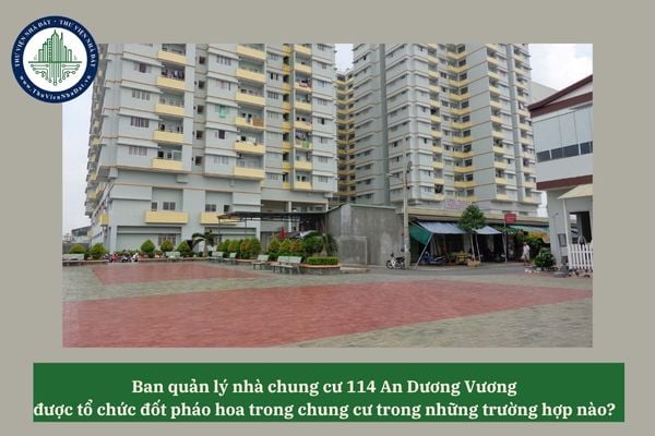 Ban quản lý nhà chung cư 114 An Dương Vương được tổ chức đốt pháo hoa trong chung cư trong những trường hợp nào? 
