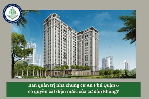 Ban quản trị nhà chung cư An Phú Quận 6 có quyền cắt điện nước của cư dân không? 