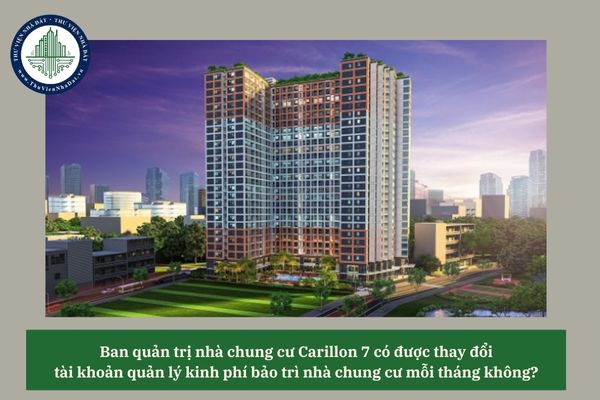 Ban quản trị nhà chung cư Carillon 7 có được thay đổi tài khoản quản lý kinh phí bảo trì nhà chung cư mỗi tháng không? 