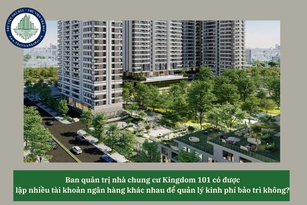 Ban quản trị nhà chung cư Kingdom 101 có được lập nhiều tài khoản ngân hàng khác nhau để quản lý kinh phí bảo trì không? 