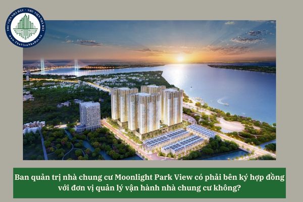 Ban quản trị nhà chung cư Moonlight Park View có phải bên ký hợp đồng với đơn vị quản lý vận hành nhà chung cư không? 