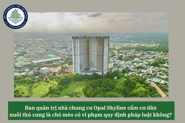 Ban quản trị nhà chung cư Opal Skyline cấm cư dân nuôi thú cưng là chó mèo có vi phạm quy định pháp luật không? 