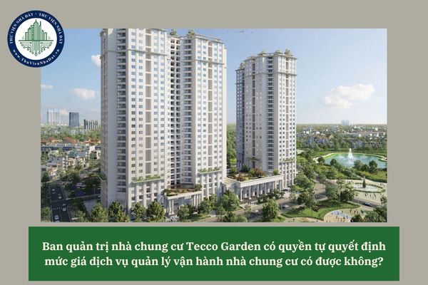 Ban quản trị nhà chung cư Tecco Garden có quyền tự quyết định mức giá dịch vụ quản lý vận hành nhà chung cư có được không? 