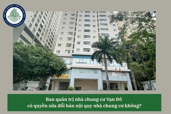 Ban quản trị nhà chung cư Vạn Đô có quyền sửa đổi bản nội quy nhà chung cư không? 