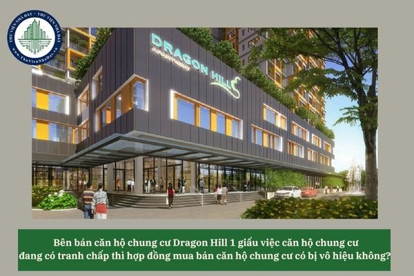 Bên bán căn hộ chung cư Dragon Hill 1 giấu việc căn hộ chung cư đang có tranh chấp thì hợp đồng mua bán căn hộ chung cư có bị vô hiệu không? 