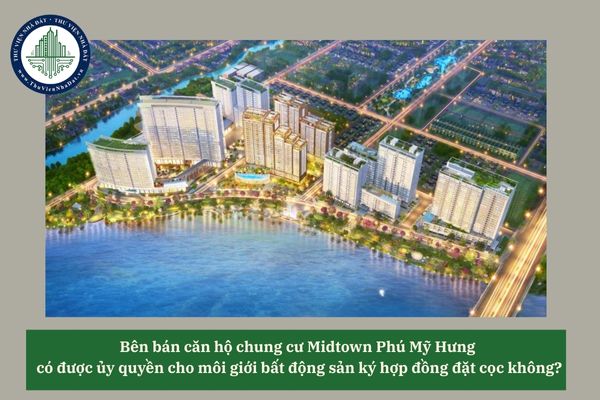 Bên bán căn hộ chung cư Midtown Phú Mỹ Hưng có được ủy quyền cho môi giới bất động sản ký hợp đồng đặt cọc không? 