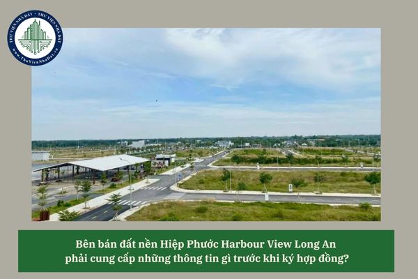 Bên bán đất nền Hiệp Phước Harbour View Long An  phải cung cấp những thông tin gì trước khi ký hợp đồng?