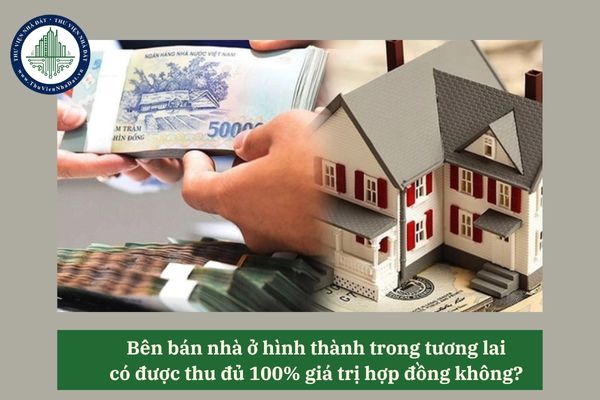 Bên bán nhà ở hình thành trong tương lai có được thu đủ 100% giá trị hợp đồng không