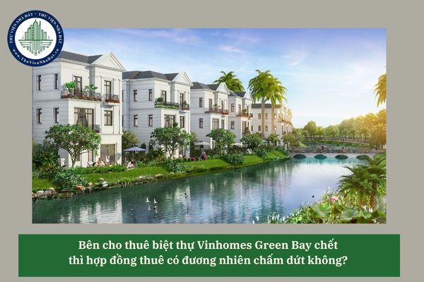 Bên cho thuê biệt thự Vinhomes Green Bay chết thì hợp đồng thuê có đương nhiên chấm dứt không? 