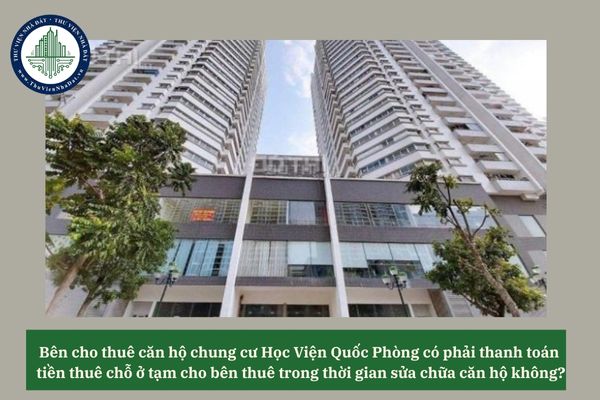Bên cho thuê căn hộ chung cư Học Viện Quốc Phòng có phải thanh toán tiền thuê chỗ ở tạm cho bên thuê trong thời gian sửa chữa căn hộ không? 