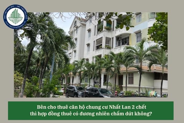 Bên cho thuê căn hộ chung cư Nhất Lan 2 chết thì hợp đồng thuê có đương nhiên chấm dứt không? 