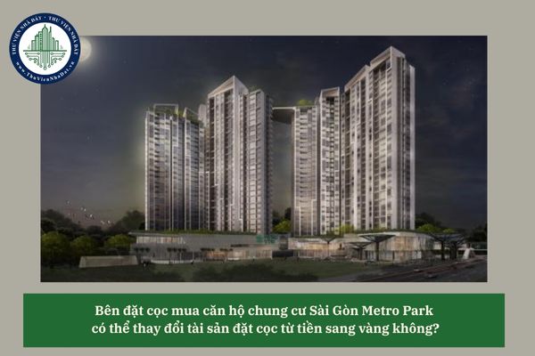 Bên đặt cọc mua căn hộ chung cư Sài Gòn Metro Park có thể thay đổi tài sản đặt cọc từ tiền sang vàng không?