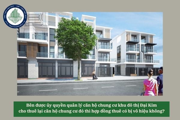 Bên được ủy quyền quản lý căn hộ chung cư khu đô thị Đại Kim cho thuê lại căn hộ chung cư đó thì hợp đồng thuê có bị vô hiệu không? 
