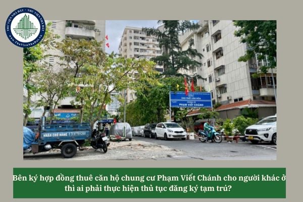 Bên ký hợp đồng thuê căn hộ chung cư Phạm Viết Chánh cho người khác ở thì ai phải thực hiện thủ tục đăng ký tạm trú? 