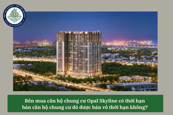 Bên mua căn hộ chung cư Opal Skyline có thời hạn bán căn hộ chung cư đó được bán vô thời hạn không? 