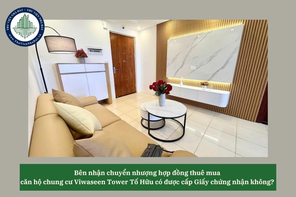 Bên nhận chuyển nhượng hợp đồng thuê mua căn hộ chung cư Viwaseen Tower Tố Hữu có được cấp Giấy chứng nhận không? 