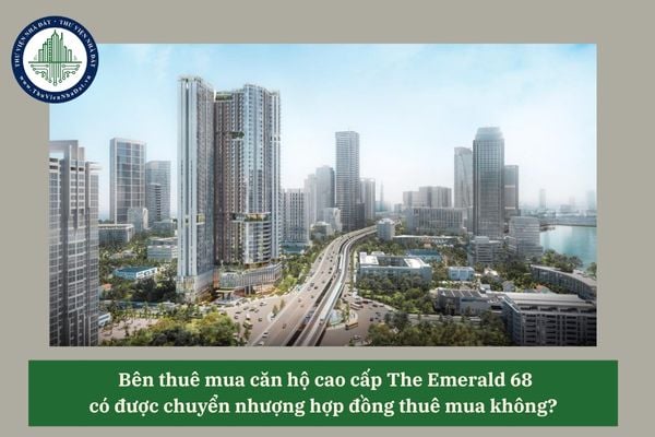 Bên thuê mua căn hộ cao cấp The Emerald 68 có được chuyển nhượng hợp đồng thuê mua không? 