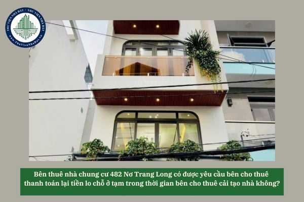 Bên thuê nhà chung cư 482 Nơ Trang Long có được yêu cầu bên cho thuê thanh toán lại tiền lo chỗ ở tạm trong thời gian bên cho thuê cải tạo nhà không?