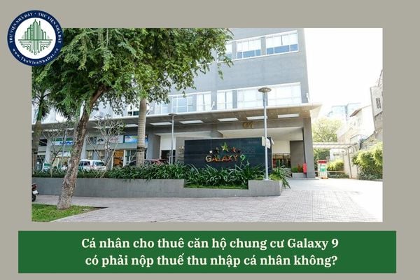 Cá nhân cho thuê căn hộ chung cư Galaxy 9 có phải nộp thuế thu nhập cá nhân không? 