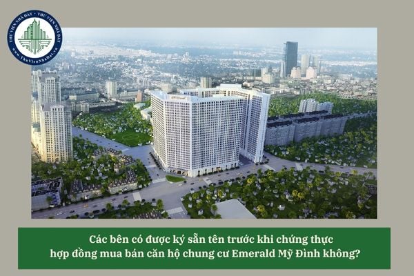 Các bên có được ký sẵn tên trước khi chứng thực hợp đồng mua bán căn hộ chung cư Emerald Mỹ Đình không? 