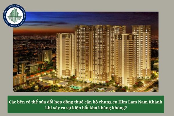 Các bên có thể sửa đổi hợp đồng thuê căn hộ chung cư Him Lam Nam Khánh khi xảy ra sự kiện bất khả kháng không? 