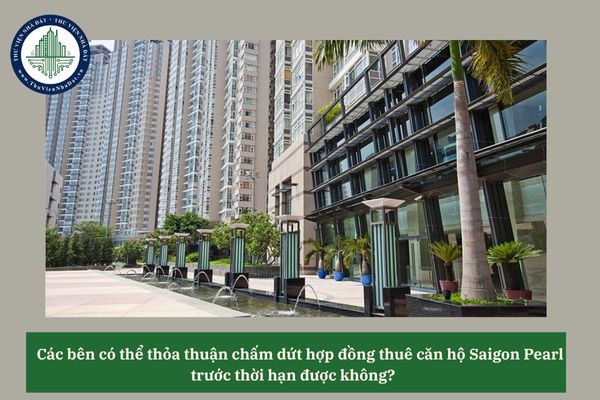 Các bên có thể thỏa thuận chấm dứt hợp đồng thuê căn hộ Saigon Pearl trước thời hạn được không? 