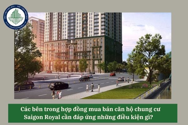 Các bên trong hợp đồng mua bán căn hộ chung cư Saigon Royal cần đáp ứng những điều kiện gì?
