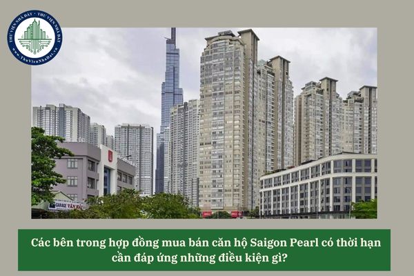 Các bên trong hợp đồng mua bán căn hộ Saigon Pearl có thời hạn cần đáp ứng những điều kiện gì? 