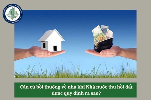 Căn cứ bồi thường về nhà khi Nhà nước thu hồi đất  được quy định ra sao? 