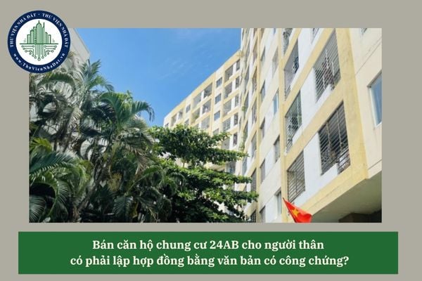 Bán căn hộ chung cư 24AB cho người thân  có phải lập hợp đồng bằng văn bản có công chứng?