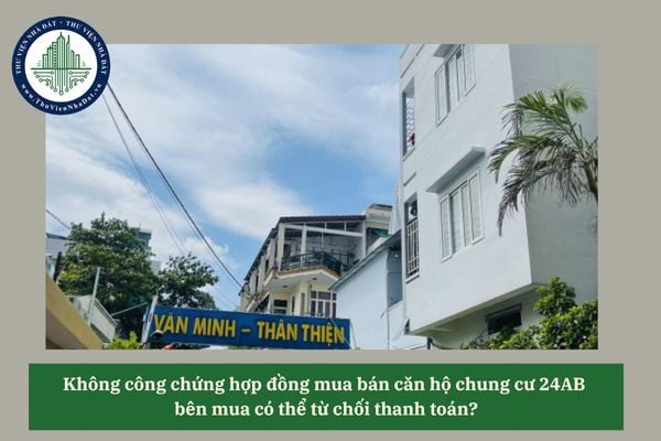 Không công chứng hợp đồng mua bán căn hộ chung cư 24AB bên mua có thể từ chối thanh toán?