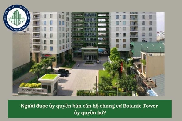 Người được ủy quyền bán căn hộ chung cư Botanic Tower ủy quyền lại?