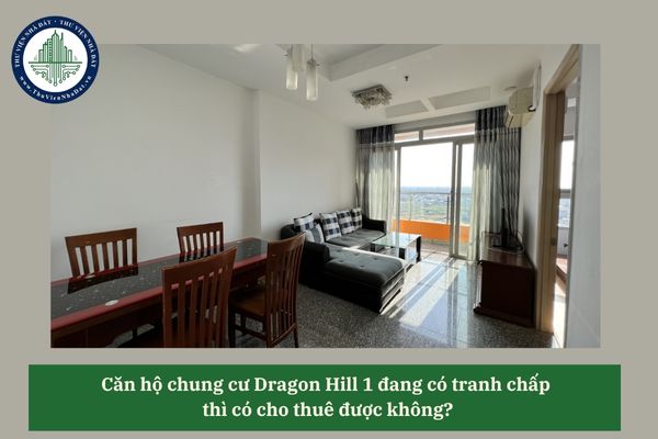 Căn hộ chung cư Dragon Hill 1 đang có tranh chấp thì có cho thuê được không?