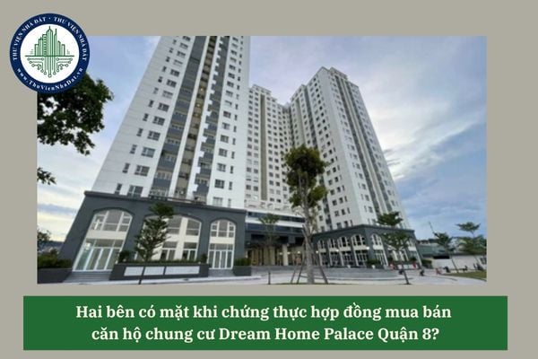 Hai bên có mặt khi chứng thực hợp đồng mua bán  căn hộ chung cư Dream Home Palace Quận 8?