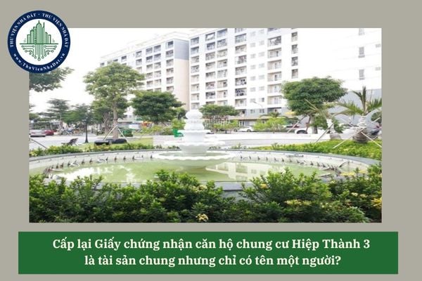 Cấp lại Giấy chứng nhận căn hộ chung cư Hiệp Thành 3  là tài sản chung nhưng chỉ có tên một người?