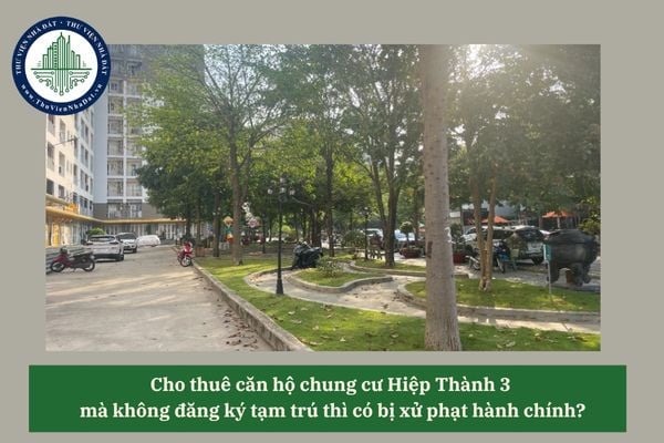 Cho thuê căn hộ chung cư Hiệp Thành 3  mà không đăng ký tạm trú thì có bị xử phạt hành chính?