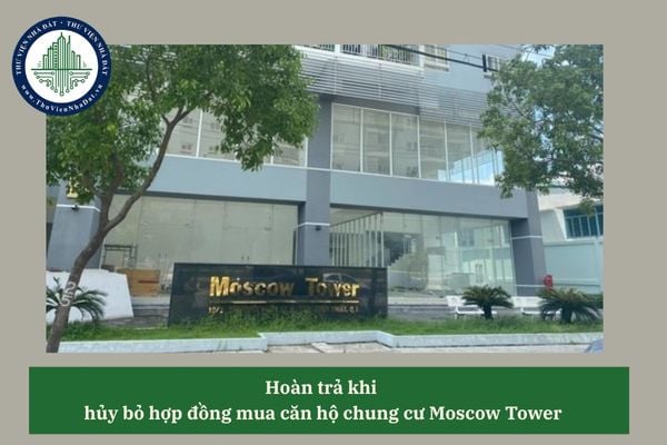 Bên mua căn hộ chung cư Moscow Tower có được hoàn trả tiền mà chưa trả căn hộ cho bên bán khi hủy bỏ hợp đồng?