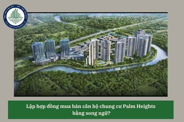 Lập hợp đồng mua bán căn hộ chung cư Palm Heights  bằng song ngữ?
