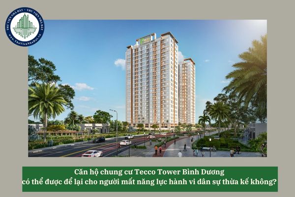 Căn hộ chung cư Tecco Tower Bình Dương có thể được để lại cho người mất năng lực hành vi dân sự thừa kế không? 