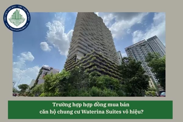 Trường hợp hợp đồng mua bán  căn hộ chung cư Waterina Suites vô hiệu?