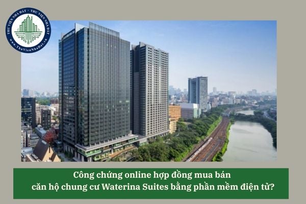 Công chứng online hợp đồng mua bán  căn hộ chung cư Waterina Suites bằng phần mềm điện tử?